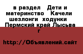  в раздел : Дети и материнство » Качели, шезлонги, ходунки . Пермский край,Лысьва г.